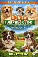DOG PARENTING GUIDE: Essential Dog Care and Training Strategies for First-Time Owners and Responsible Pet Parenting. B0GXL9T416 Book Cover