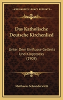 Das Katholische Deutsche Kirchenlied: Unter Dem Einfl�sse Gellerts Und Klopstocks (Classic Reprint) 1160366829 Book Cover