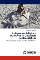 Indigenous Religious Traditions in Ghanaian Pentecostalism: The Mame Wata Healing Churches of Half Assini 3844358854 Book Cover