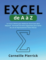 Excel de A à Z: Le Cours Ultime pour Maîtriser Excel Sans être Dépassé - Formules Secrètes Gagnantes pour Sortir du Lot et Impressionner Votre Patron B0CGY838RQ Book Cover