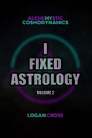 I Fixed Astrology: A Treatise on Alchemystic Cosmodynamics, Volume 2 B0GH9MC5KK Book Cover