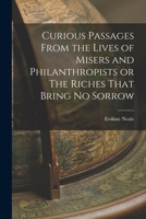 Curious Passages From The Lives Of Misers And Philanthropists: Or Riches That Bring No Sorrow 1017534551 Book Cover