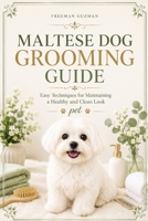 Maltese Dog Grooming Guide: Easy Techniques for Maintaining a Healthy and Clean Look Pet B0H6NC8PSV Book Cover