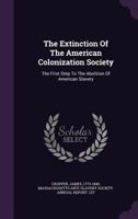 The Extinction of the American Colonization Society: the First Step to the Abolition of American Slavery 1246059045 Book Cover