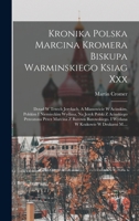 Kronika Polska Marcina Kromera Biskupa Warminskiego Ksiag Xxx: Dotad W Trzech Jezykach, A Mianowicie W Acinskim, Polskim I Niemieckim Wydana, Na Jezyk ... W Krakowie W Drukarni M.... 1018795634 Book Cover