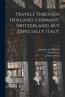 Travels Through Holland, Germany, Switzerland, but Especially Italy: ; 2 1014421659 Book Cover