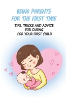 Being Parents For The First Time: Tips, Tricks And Advice For Caring For Your First Child: Nursing Care Of Newborn Baby B094T629VQ Book Cover