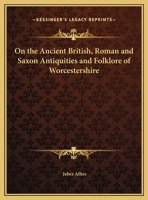 On the Ancient British, Roman, and Saxon Antiquities and Folk-Lore of Worcestershire 1240927517 Book Cover