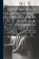 The Hypocrite, A Comedy, Altered From C. Cibber's Non-juror. Oxberry's Ed 1022558684 Book Cover