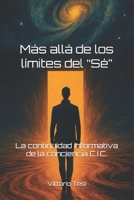 Más allá de los límites del “Sé”: La continuidad informativa de la conciencia C.I.C. (Spanish Edition) B0FCSPNW2W Book Cover