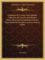 Catalogue of a Large and Valuable Collection of Ancient and Modern Books, New and Second Hand in Every Department of Literature, Science and Art (1848 1147457778 Book Cover