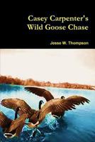 Casey Carpenter's Wild Goose Chase 1502846586 Book Cover