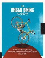 The Urban Biking Handbook: The DIY Guide to Building, Rebuilding, Tinkering with, and Repairing Your Bicycle for City Living 1592536956 Book Cover