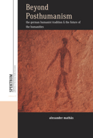 Beyond Posthumanism: The German Humanist Tradition and the Future of the Humanities 1836950748 Book Cover