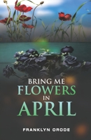 BRING ME FLOWERS IN APRIL B096TTTX3N Book Cover