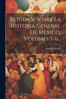 Estudios Sobre La Historia General De Mexico, Volumes 5-6... 1022390163 Book Cover