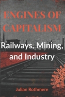 Engines of Capitalism: Railways, Mining, and Industry (Beyond Banking: The Untold Legacy of the Rothschild Family) B0FQHPCHXC Book Cover