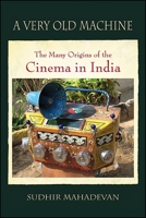 A Very Old Machine: The Many Origins of the Cinema in India 1438458282 Book Cover