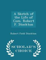 A Sketch of the Life of Com. Robert F. Stockton 134136173X Book Cover