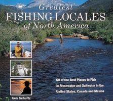 Greatest Fishing Locales of North America: 60 of the Best Places to Fish in Freshwater and Saltwater in the United States, Canada and Mexico 157717089X Book Cover