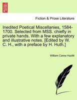 Inedited Poetical Miscellanies, 1584-1700 Selected from Mss Chiefly in Private Hands with a Few Explanatory and Illustrative Notes [Edited by W C 1241593981 Book Cover