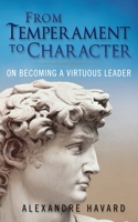 From Temperament to Character: On Becoming A Virtuous Leader 1594173370 Book Cover