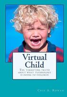 Virtual Child: The terrifying truth about what technology is doing to children 1453719520 Book Cover