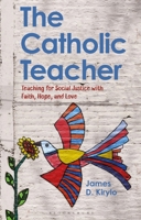 The Catholic Teacher: Teaching for Social Justice with Faith, Hope, and Love 1350246174 Book Cover