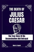 The death of julius Caesar: The true story of his assassination and betrayal B0CTTKSSJ7 Book Cover