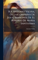 R.p. Antonio Vieyra, De La Compañia De Jesus, Sermones De El Rosario De Maria Santissima (Spanish Edition) 1024315770 Book Cover