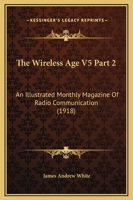The Wireless Age V5 Part 2: An Illustrated Monthly Magazine Of Radio Communication 1120966256 Book Cover