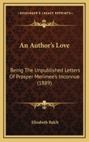 An Author's Love: Being The Unpublished Letters Of Prosper Merimee's Inconnue 1164568035 Book Cover