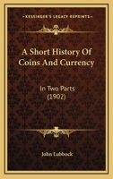 A Short History of Coins and Currency: In Two Parts 0548839700 Book Cover