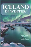 ICELAND IN WINTER: Your Essential Guide to Aurora Hunting, Glacier Hikes, Hot Springs, and Cultural Wonders B0DWWXB95Q Book Cover
