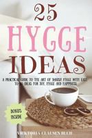 25 Hygge Ideas: A Practical Guide to the Art of Danish Hygge with Easy-To-Do Ideas for Joy, Hygge and Happiness 1979432767 Book Cover