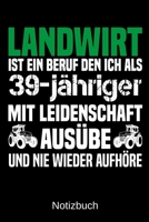 Landwirt ist ein Beruf den ich als 39-j�hriger mit Leidenschaft aus�be und nie wieder aufh�re: A5 Notizbuch f�r alle Landwirte - Liniert 120 Seiten - Geschenk zum Geburtstag - Weihnachten - Vatertag - 1699327270 Book Cover