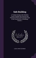 Safe Building; a Treatise Giving in the Simplest Forms Possible the Practical & Theoretical Rules & Formul� Used in the Construction of Buildings; Volume 1 1346632235 Book Cover