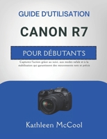 GUIDE D'UTILISATION CANON R7 POUR DÉBUTANTS: Capturez l'action grâce au suivi, aux modes rafale et à la stabilisation qui garantissent des mouvements nets et précis (French Edition) B0GR4H3H14 Book Cover