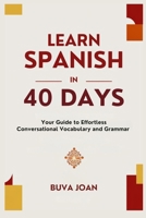Learn Spanish in 40 Days: Your Guide to Effortless Conversational Vocabulary and Grammar B0DRLD91YH Book Cover