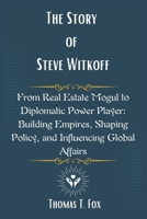 The Story of Steve Witkoff: From Real Estate Mogul to Diplomatic Power Player: Building Empires, Shaping Policy, and Influencing Global Affairs B0F3W6SDCS Book Cover