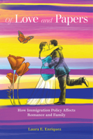 Of Love and Papers: How Immigration Policy Affects Romance and Family 0520344359 Book Cover