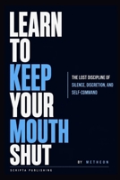 LEARN TO KEEP YOUR MOUTH SHUT: The Lost Discipline of Silence, Discretion and Self- Command B0HFZP2B6Q Book Cover