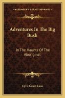 Adventures In The Big Bush: In The Haunts Of The Aboriginal 1162995602 Book Cover