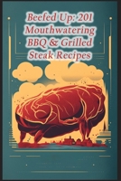 Beefed Up: 201 Mouthwatering BBQ & Grilled Steak Recipes B0CDZ8X53H Book Cover