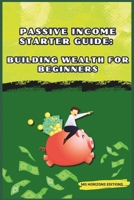 Passive Income Starter Guide: Building Wealth for Beginners: financial freedom B0CL78SGG6 Book Cover