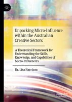 Unpacking Micro-Influence within the Australian Creative Sectors: A Theoretical Framework for Understanding the Skills, Knowledge, and Capabilities of Micro-Influencers 9819759137 Book Cover