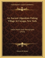 An Ancient Algonkian Fishing Village At Cayuga, New York: Indian Notes And Monographs 1104611392 Book Cover