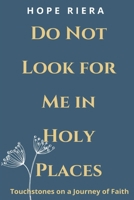 Do Not Look For Me In Holy Places: Touchstones on a Journey of Faith null Book Cover