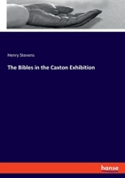 The Bibles in the Caxton Exhibition: Or a Biographical Description of Nearly One Thousand Representative Bibles in Various Languages Chronologically Arranged from the First Bible (Classic Reprint) 1141336170 Book Cover