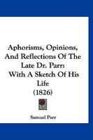 Aphorisms, Opinions, And Reflections Of The Late Dr. Parr: With A Sketch Of His Life 1120156637 Book Cover